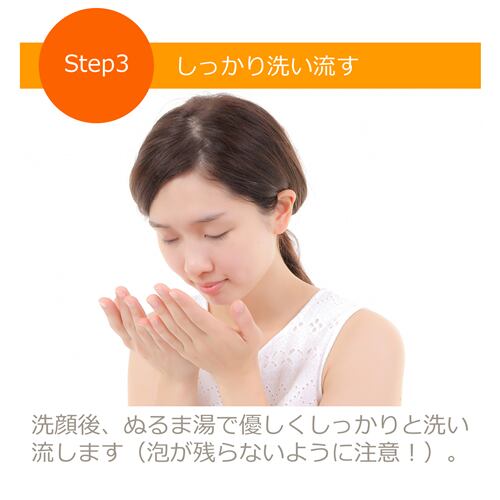 洗顔後、ぬるま湯で優しくしっかりと洗い流します（泡が残らないように注意！）。