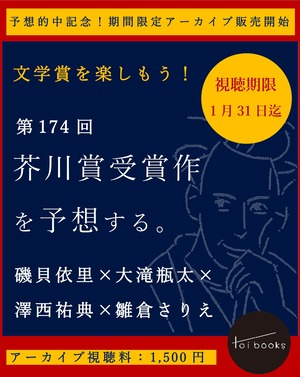 【EVENT ARCHIVE】 「第174回芥川賞受賞作を予想する。」 磯貝依里×大滝瓶太×澤西祐典×雛倉さりえ