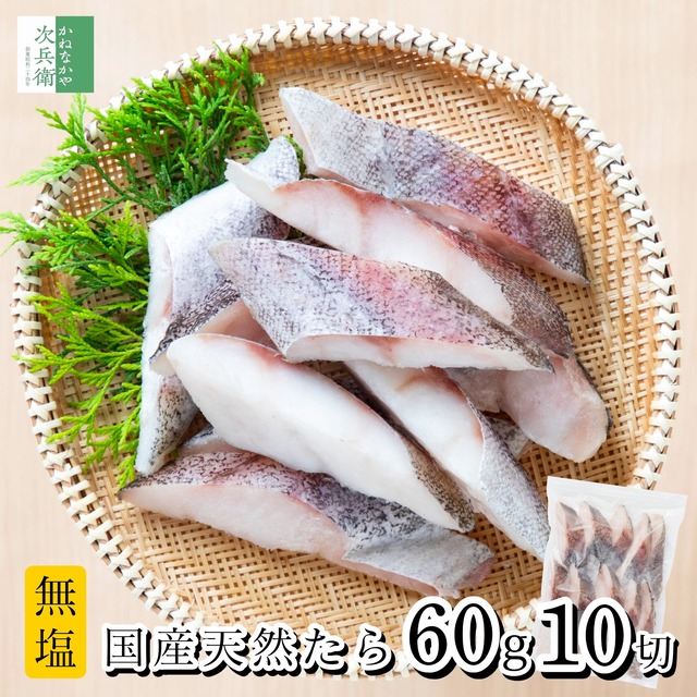 無添加 国産 天然 無塩 鱈 たら 切り身 60g×10切【国内加工】魚 骨取り 骨なし 冷凍 真鱈 解凍せずにそのまま使える 魚切り身 化学調味料不使用 【C配送：冷凍】