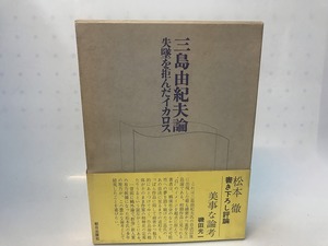 三島由紀夫論　失墜を拒んだイカロス　/　松本徹　　[28237]