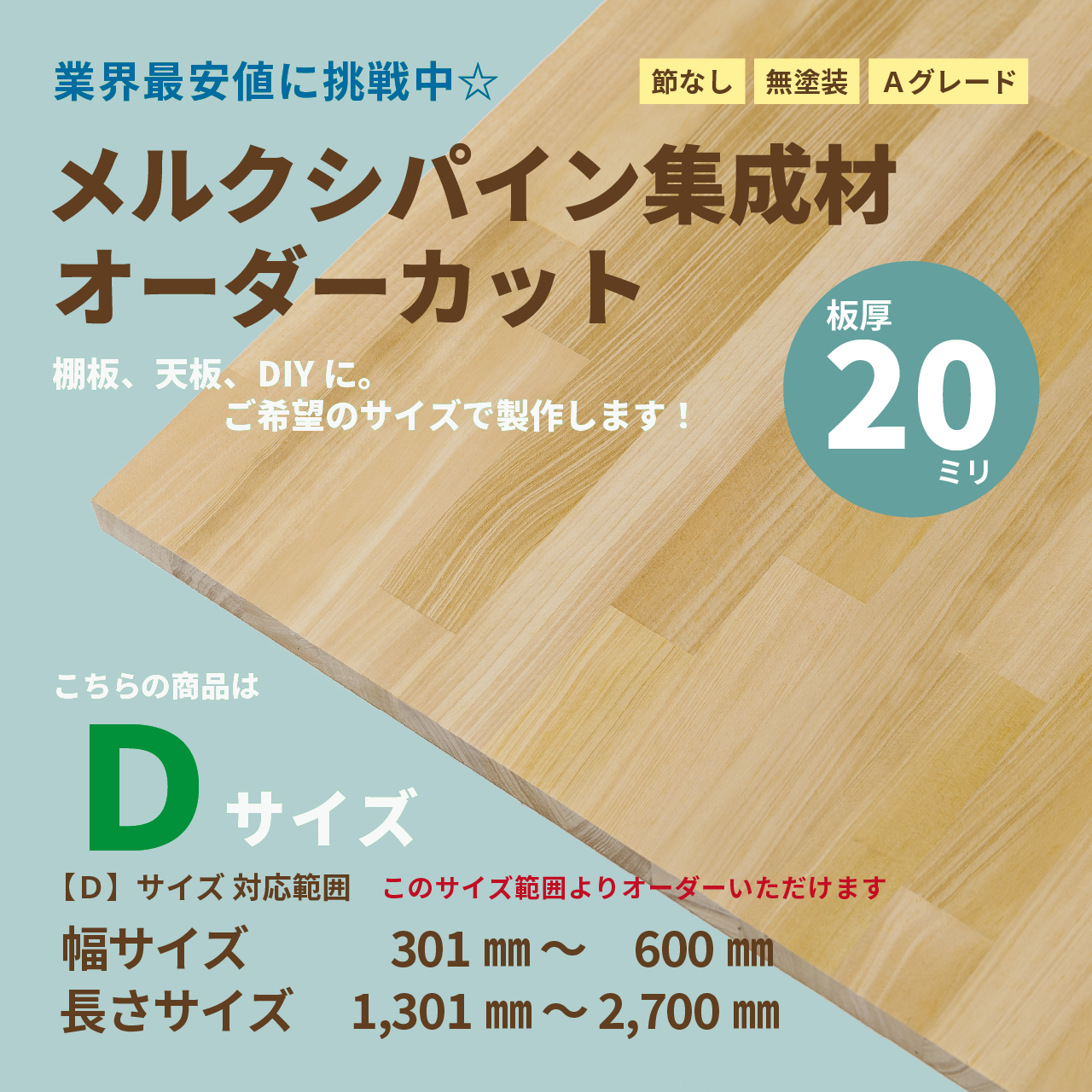 Ｄ：パイン集成材【厚20ミリ】オーダーサイズ範囲：幅301～600ミリ・長さ1,301～2,700ミリ 富山建材 公式オンラインショップ