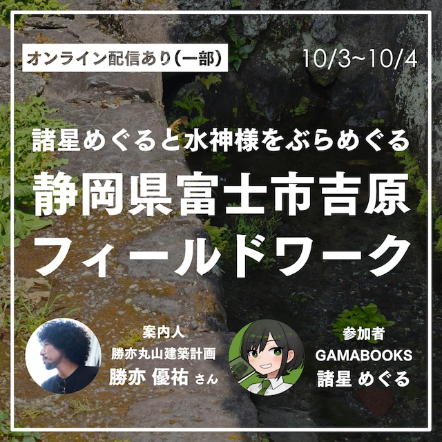 【オンライン参加のみ】諸星めぐると水神様をぶらめぐる!富士市吉原フィールドワーク(配信アーカイブ有り) 【オンライン参加のみ】諸星めぐると水神様をぶらめぐる!富士市吉原フィールドワーク(配信アーカイブ有り)