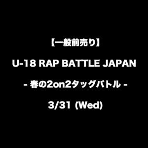 【一般前売り】U-18 RAP BATTLE JAPAN -春の2on2タッグバトル-