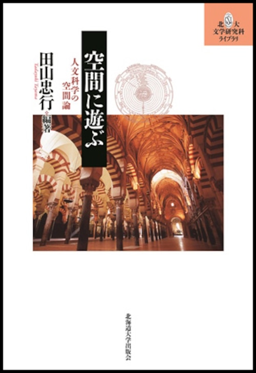 空間に遊ぶー人文科学の空間論（北大文学研究科ライブラリ13）