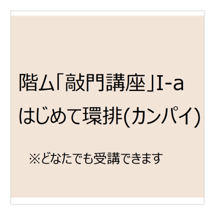 階ム「敲門(こうもん)講座」I-aはじめて環排　