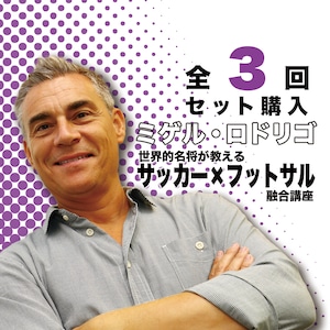 【セット購入：全3回】ミゲル・ロドリゴ　オンライン講習会　世界的名将が教える「サッカー×フットサル融合講座」“ハイブリッド理論”