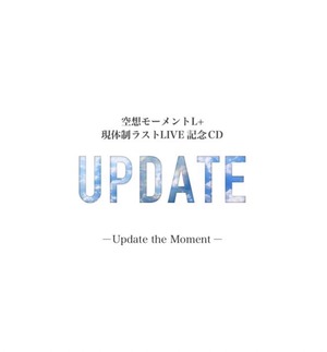 空想モーメントL＋現体制  LAST  LIVE 記念 CD -Update the Moment-