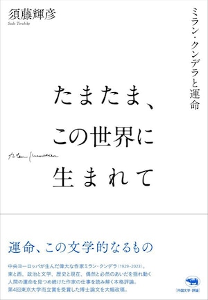 『たまたま、この世界に生まれて ミラン・クンデラと運命』 須藤輝彦