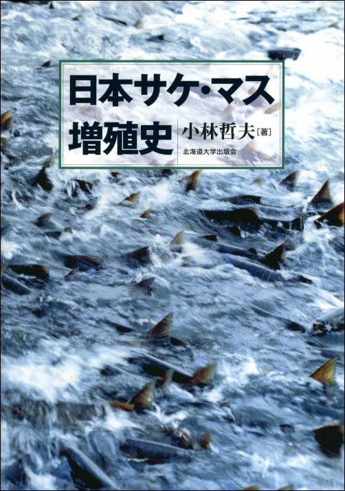 日本サケ・マス増殖史 小林 哲夫 日本サケ・マス増殖史 | 北海道大学出版会
