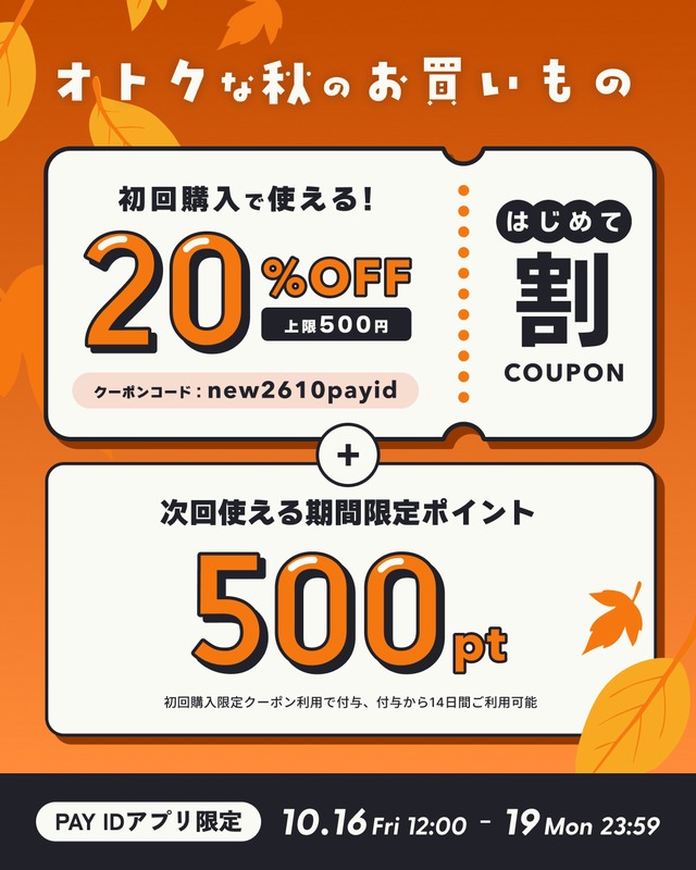 【10/16（金）〜19（月）開催】「PAY IDアプリ」初回購入限定！「20％OFFクーポン・秋のはじめて割＋次回使える500pt」