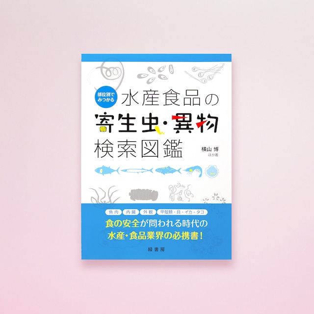 部位別でみつかる　水産食品の寄生虫・異物検索図鑑