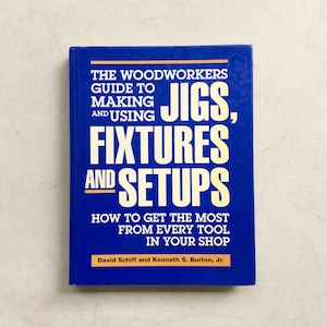 The Woodworkers Guide to Making and Using Jigs, Fixtures and Setups