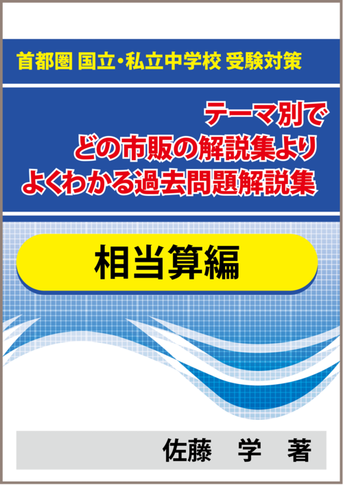 ★特殊算 相当算編 首都圏 国立・私立中学校 受験対策！テーマ別で市販の解説集よりよくわかる過去問題解説集