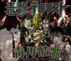毒殺テロリスト  / 毒再酷歌-2013.11.30 池袋手刀 一日限定復活LIVE-