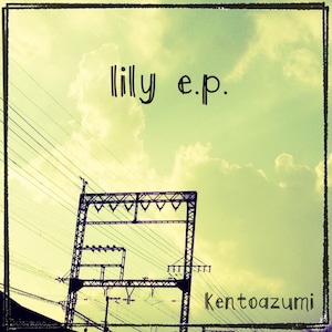 kentoazumi　17th 配信限定シングル　lily - EP（MP3）