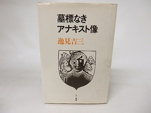 墓標なきアナキスト像　/　逸見吉三　　[16521]