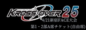 4/21 KROSS×OVER.25 新宿FACE大会 第1・2部 A席チケット(自由席)