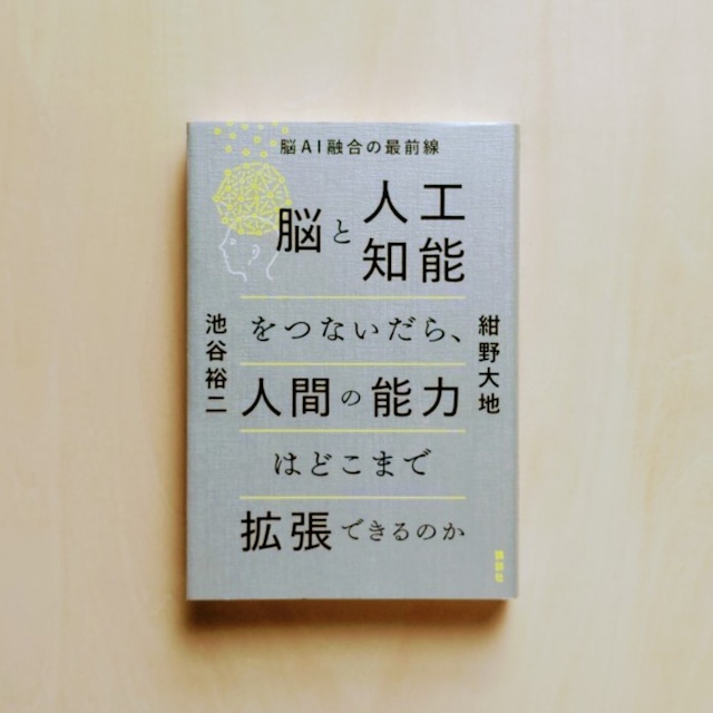 脳と人工知能をつないだら、人間の能力はどこまで拡張できるのか 脳AI融合の最前線 / 紺野大地, 池谷裕二