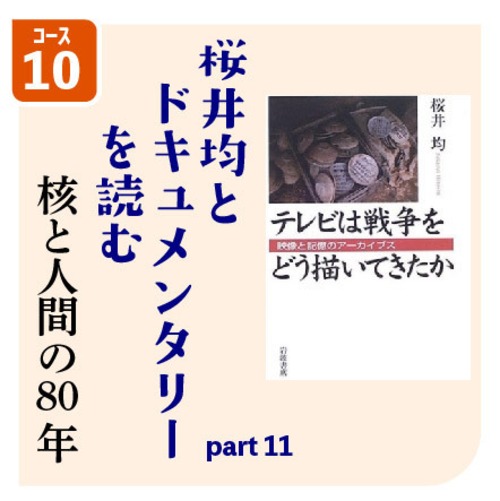 [コース10] 桜井均とドキュメンタリーを読む - 核と人間の80年