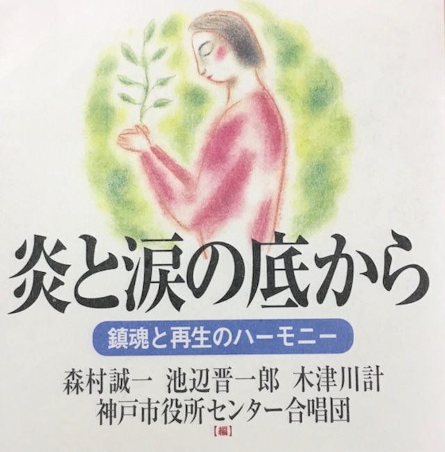 炎と涙の底から　鎮魂と再生のハーモニー　神戸から世界へ