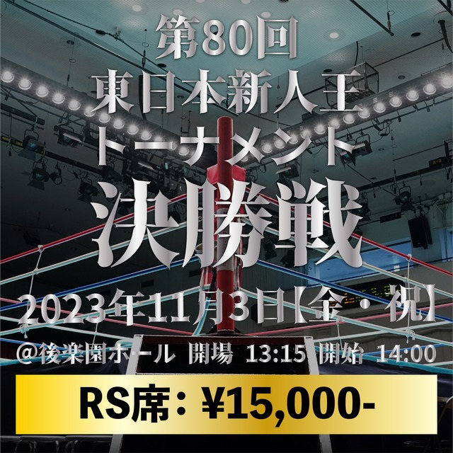 2023年11月3日（金）第80回 東日本新人王トーナメント決勝戦：指定RS席 ¥ 15,000-
