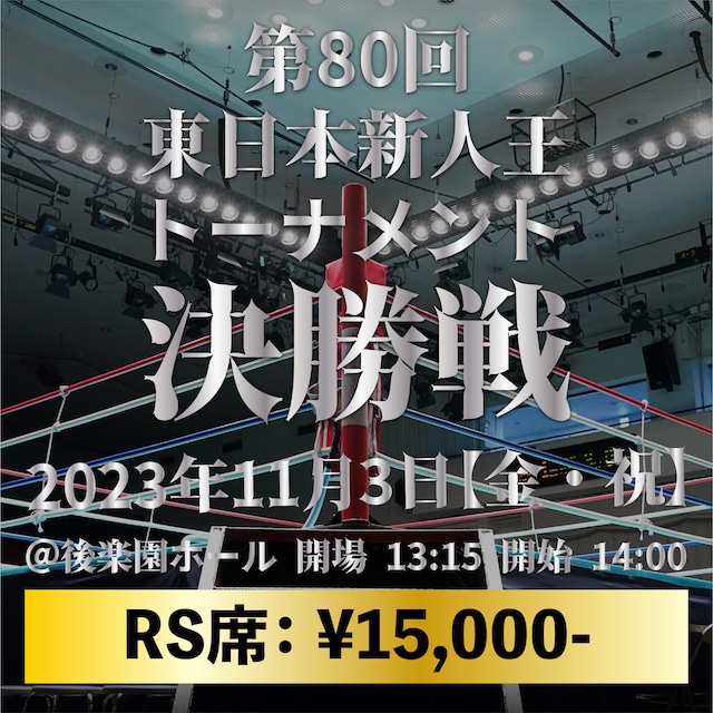 2023年11月3日（金）第80回 東日本新人王トーナメント決勝戦：指定RS席 ¥ 15,000-