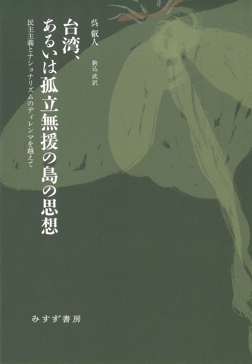 『台湾、あるいは孤立無援の島の思想 民主主義とナショナリズムのディレンマを越えて』 呉叡人