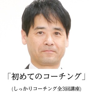 「初めてのコーチング 」（しっかりコーチング全3回講座）(1回　60min)　～廣戸智仁