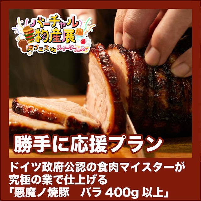 【勝手に応援プラン】悪魔ノ焼豚 バラ400g以上（肉vsスイーツ【夜】）