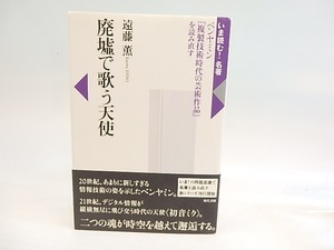 廃墟で歌う天使　ベンヤミン『複製技術時代の芸術作品』を読み直す　/　遠藤薫　　[30007]