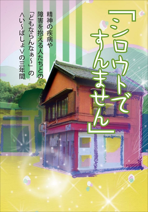 『シロウトですんません』 : 精神の疾病や障害を抱える人たちとの「どもならんなあ～」の<い～ばしょ>の3年間