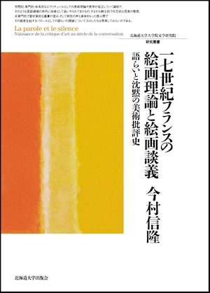 17世紀フランスの絵画理論と絵画談義 ― 語らいと沈黙の美術批評史（北海道大学大学院文学研究院研究叢書 30）