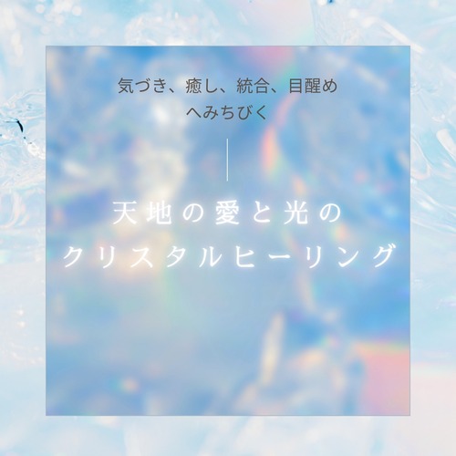 【気づき、癒し、統合、目醒めへみちびく】天地の愛と光のクリスタルヒーリング＊