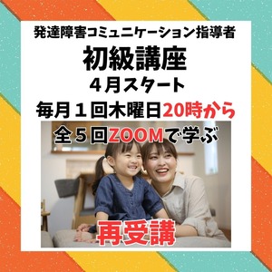 ４月スタート毎月１回木曜日午後全５回　再受講発達障害コミュニケーション指導者初級認定講座５講座　テキストなし