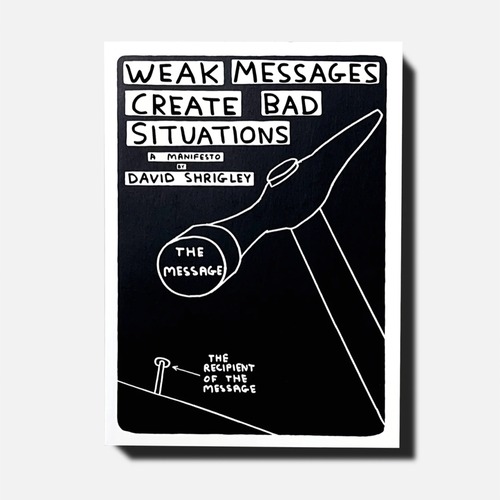 DAVID SHRIGLEY: weak messages create bad situations: a manifesto