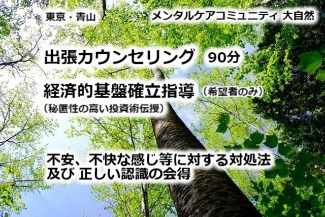 出張 カウンセリング（90分）： 現在の苦しい症状が、当コミュニティで克服できると体感してください。出張 カウンセリングで様子を見たいという方にお勧めです。 要点指導コースへの変更も可能です。ご本人様が希望されれば、秘匿性の高い投資術を使用し、経済的基盤を手に入れることができるでしょう。