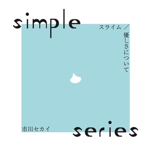 【市川セカイ】-simple series- スライム/優しさについて