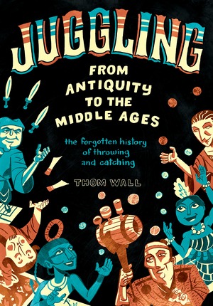 Juggling - From Antiquity to the Middle Ages: the forgotten history of throwing and catching