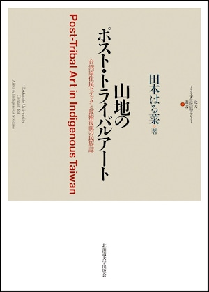 山地のポスト・トライバルアート ― 台湾原住民セデックと技術復興の民族誌（北大アイヌ・先住民研究センター叢書 4）