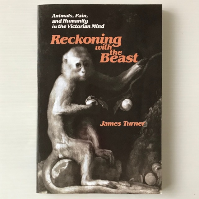 Reckoning with the beast : animals, pain, and humanity in the Victorian mind 　James Turner