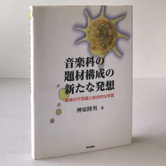 音楽科の題材構成の新たな発想：音楽の不思議と総合的な学習  神原陸男 著  東京書籍
