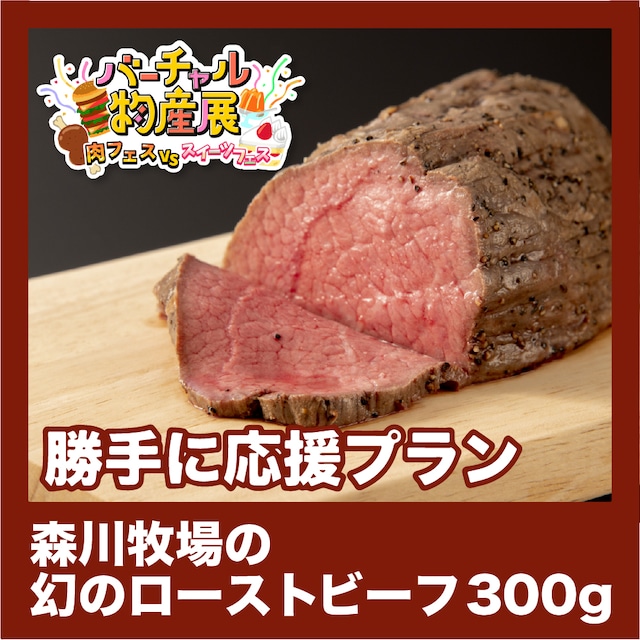 【勝手に応援プラン】森川牧場の幻のローストビーフ 300g（肉vsスイーツ【夜】）