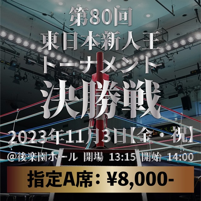 2023年11月3日（金）第80回 東日本新人王トーナメント決勝戦：指定A席 ¥ 8,000-