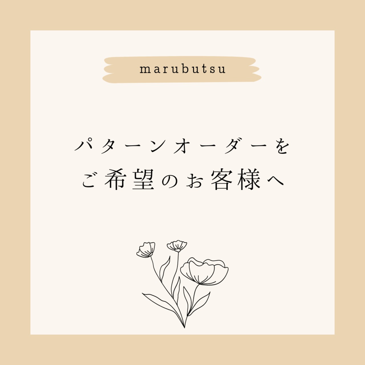 パターンオーダーをご希望のお客様へ | marubutsu ～まるぶつ  