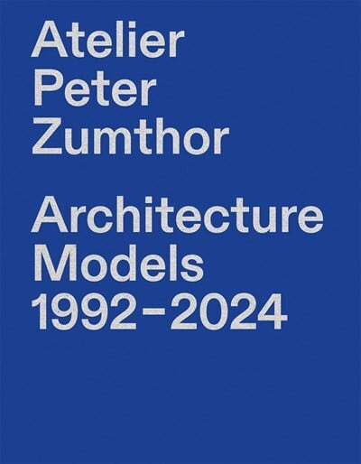 Atelier Peter Zumthor: Architecture Models 1992–2024（予約