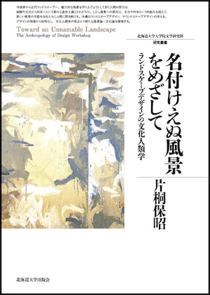 名付けえぬ風景をめざして ― ランドスケープデザインの文化人類学（北海道大学大学院文学研究科研究叢書 23）