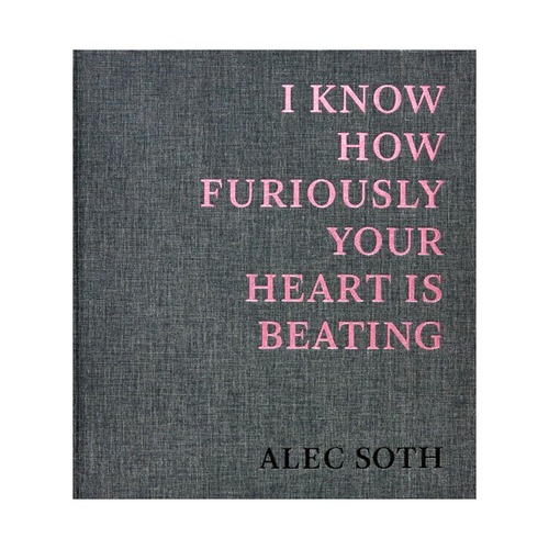 ALEC SOTH: I KNOW HOW FURIOUSLY YOUR HEART IS BEATING