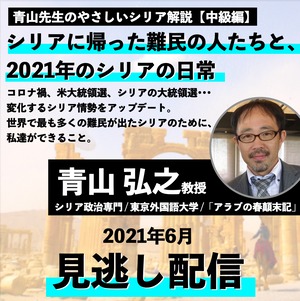 【寄付（見逃し配信つき）】「青山先生のやさしいシリア解説【中級編】シリアに帰った難民の人たちと、2021年のシリアの日常」（2021年6月）