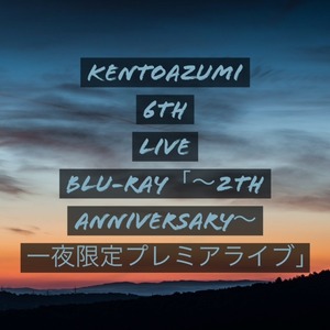 kentoazumi 6th LIVE Blu-ray「～2nd anniversary～ 一夜限定プレミアライブ」