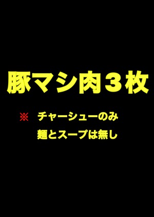 豚マシ肉3枚(麺、スープなし)